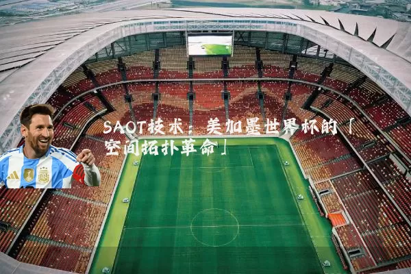 SAOT技术：美加墨世界杯的「空间拓扑革命」