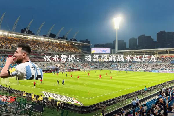 饮水暂停:被忽视的战术杠杆点