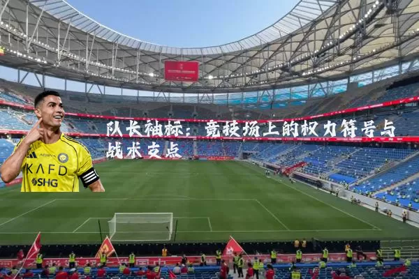 队长袖标:竞技场上的权力符号与战术支点