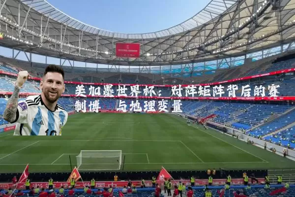 美加墨世界杯:对阵矩阵背后的赛制博弈与地理变量