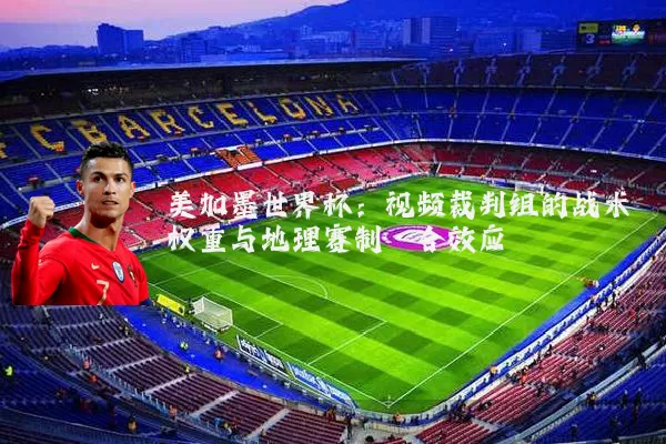 美加墨世界杯:视频裁判组的战术权重与地理赛制耦合效应