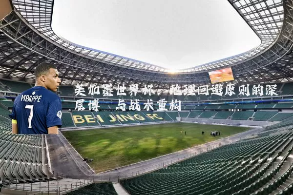 美加墨世界杯：地理回避原则的深层博弈与战术重构