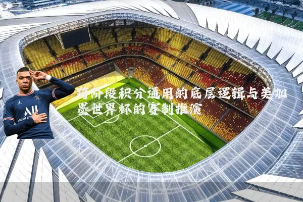 跨阶段积分通用的底层逻辑与美加墨世界杯的赛制推演