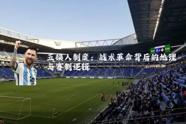 五换人制度:战术革命背后的地理与赛制逻辑