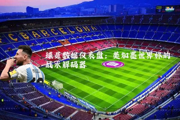 球员数据仪表盘:美加墨世界杯的战术解码器