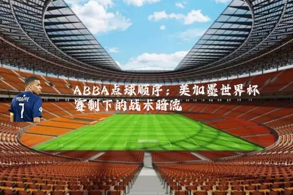 ABBA点球顺序：美加墨世界杯赛制下的战术暗流