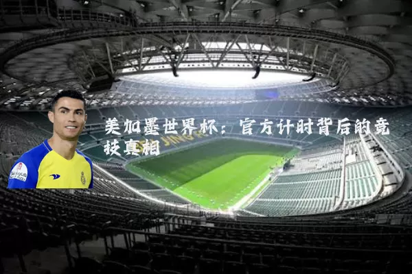 美加墨世界杯:官方计时背后的竞技真相