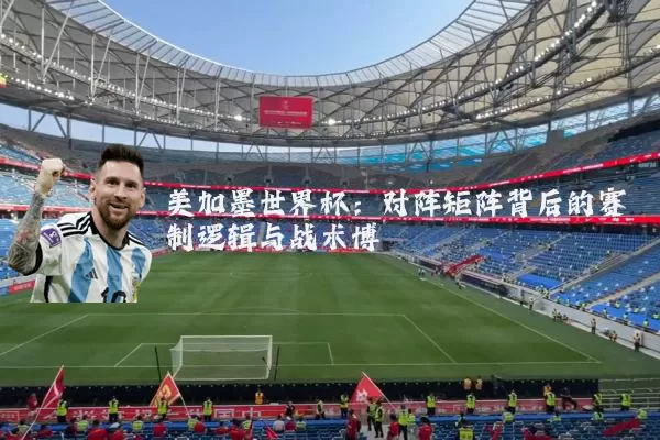 美加墨世界杯:对阵矩阵背后的赛制逻辑与战术博弈
