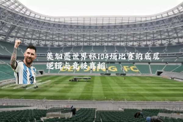 美加墨世界杯104场比赛的底层逻辑与竞技真相
