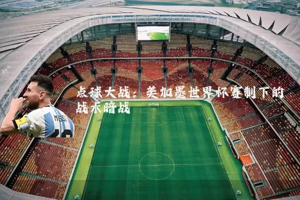 点球大战:美加墨世界杯赛制下的战术暗战
