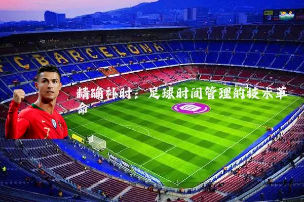 精确补时：足球时间管理的技术革命
